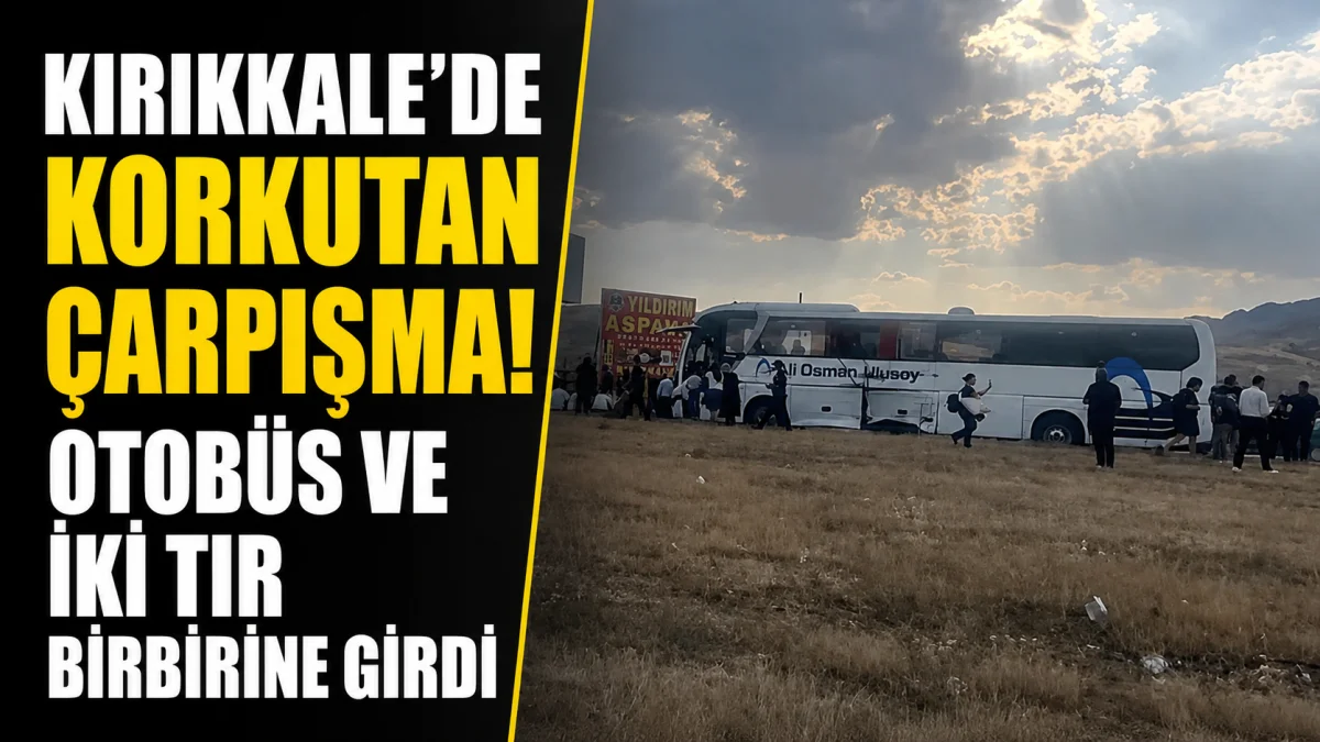 Kırıkkale’de Korkutan Çarpışma! Otobüs ve İki Tır Birbirine Girdi