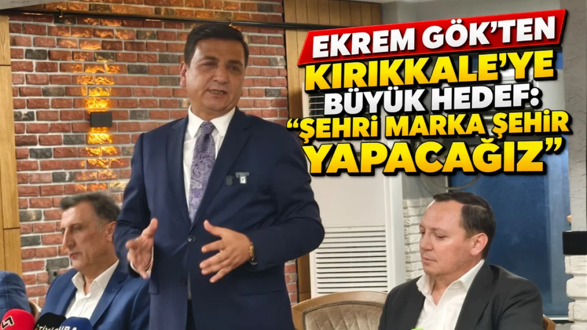 Ekrem Gök’ten Kırıkkale’ye Büyük Hedef: “Şehri Marka Şehir Yapacağız”