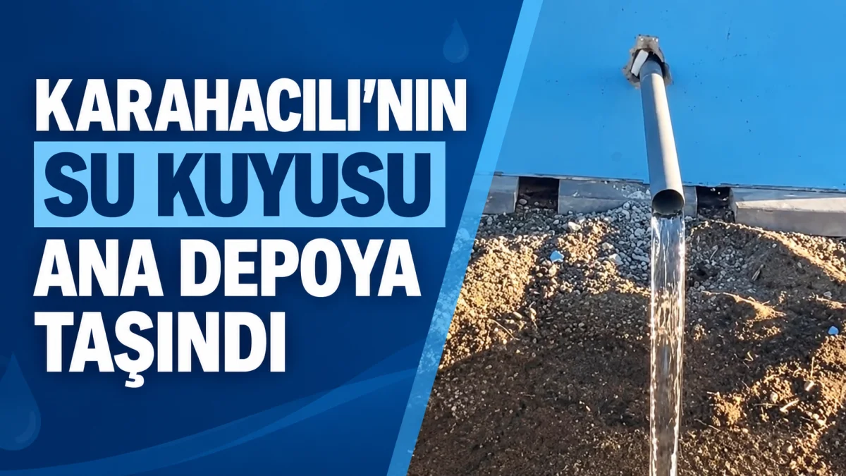 KARAHACILI’NIN SU KUYUSU ANA DEPOYA TAŞINDI