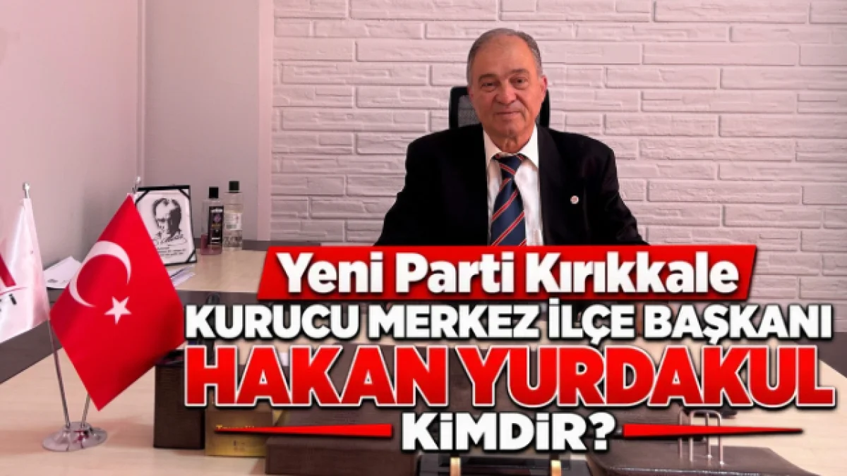 Yeni Parti Kırıkkale Kurucu Merkez İlçe Başkanı Hakan Yurdakul Kimdir?
