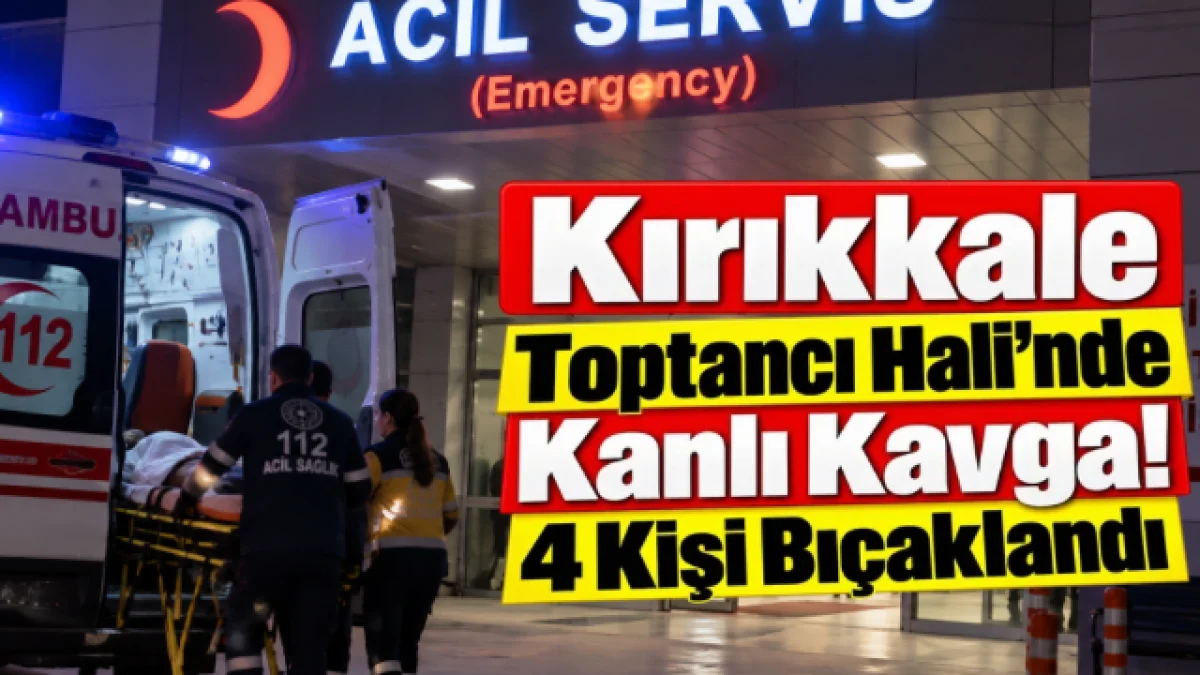 Kırıkkale Toptancı halinde kanlı kavga! 4 kişi bıçaklandı