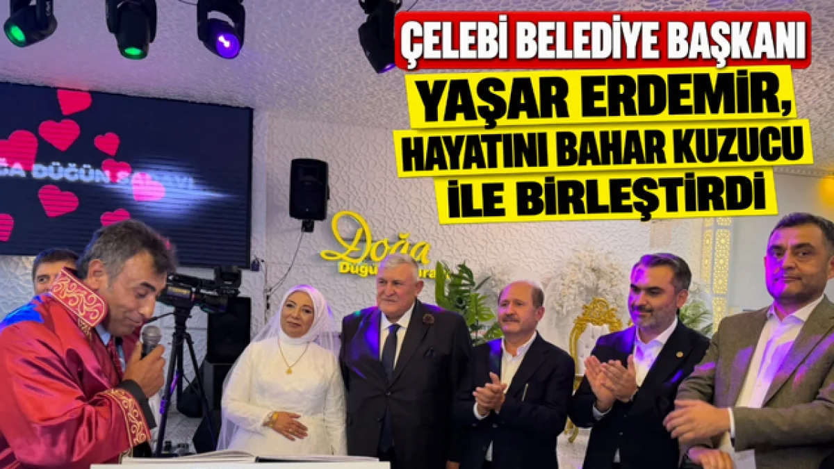 ÇELEBİ BELEDİYE BAŞKANI YAŞAR ERDEMİR, HAYATINI BAHAR KUZUCU İLE BİRLEŞTİRDİ