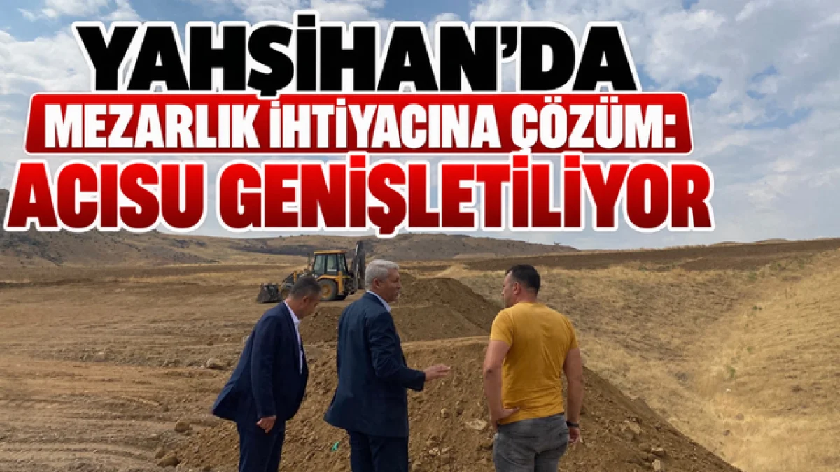 YAHŞİHAN’DA MEZARLIK İHTİYACINA ÇÖZÜM: ACISU GENİŞLETİLİYOR