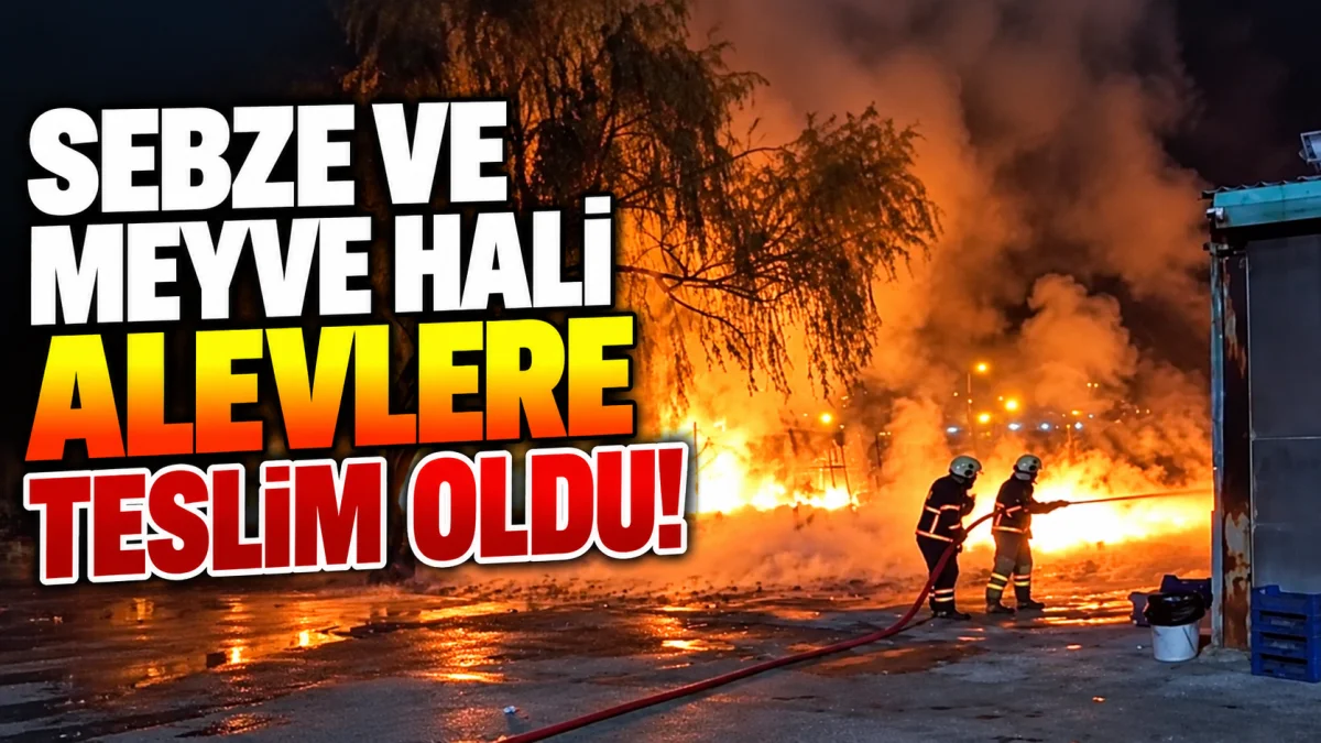 Sebze ve Meyve Hali Alevlere Teslim Oldu