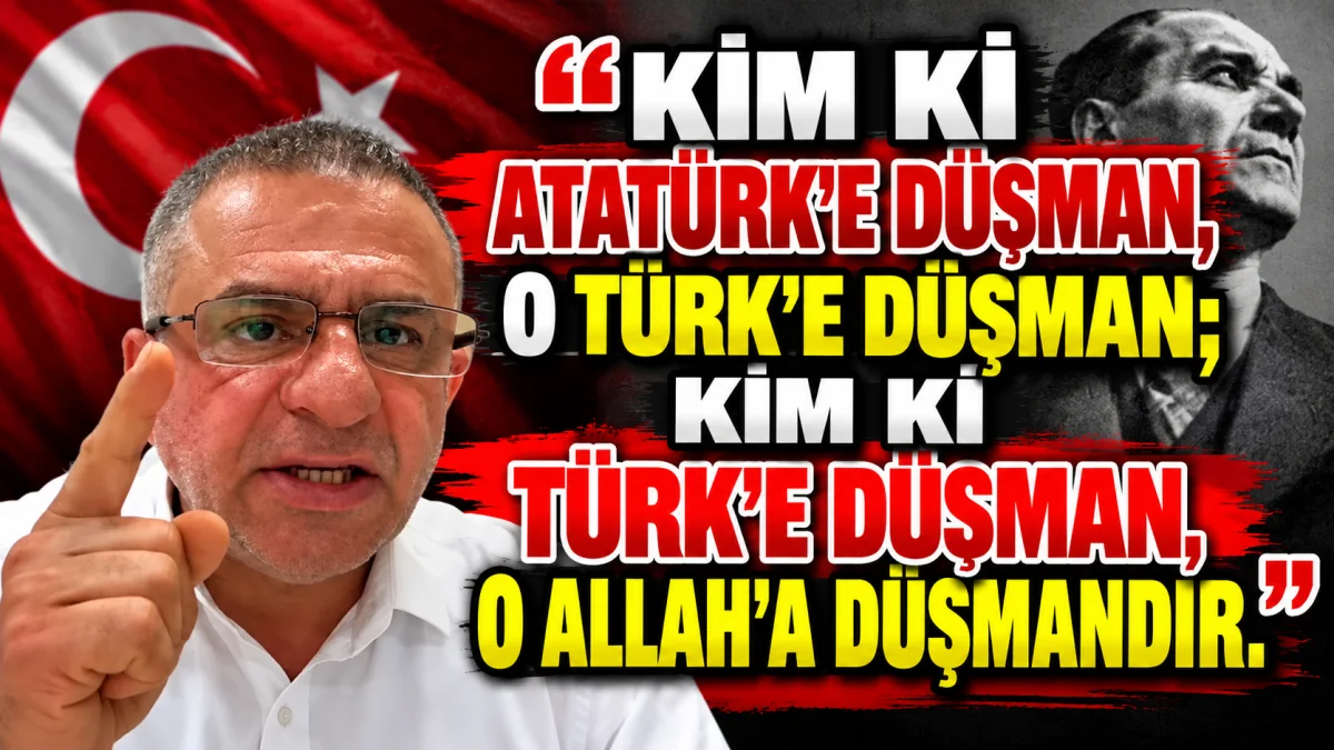 Kim ki Atatürk’e düşman, o Türk’e düşman; kim ki Türk’e düşman, o Allah’a düşmandır
