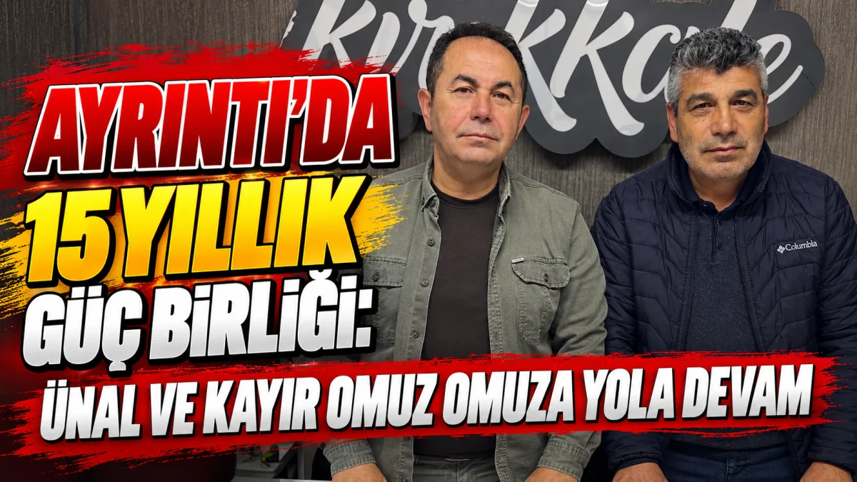 AYRINTI’DA 15 YILLIK GÜÇ BİRLİĞİ: ÜNAL VE KAYIR OMUZ OMUZA YOLA DEVAM