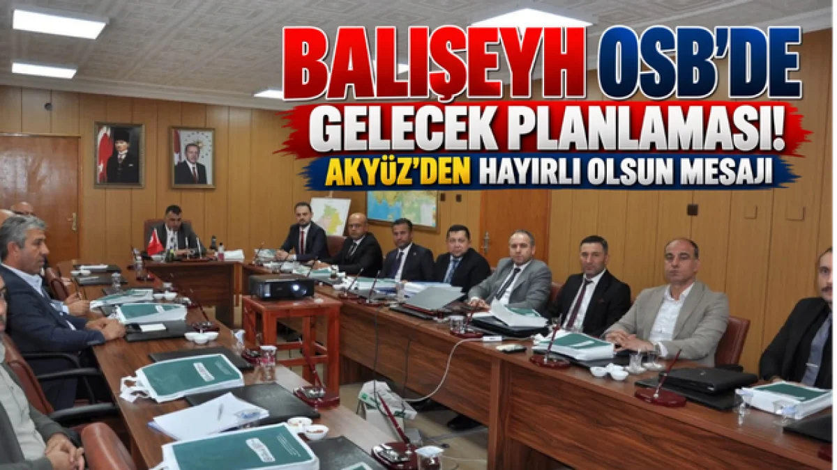 BALIŞEYH OSB’DE GELECEK PLANLAMASI! AKYÜZ’DEN HAYIRLI OLSUN MESAJI