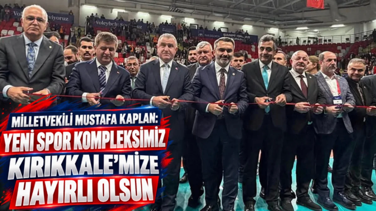 MİLLETVEKİLİ MUSTAFA KAPLAN: “YENİ SPOR KOMPLEKSİMİZ KIRIKKALE’MİZE HAYIRLI OLSUN”