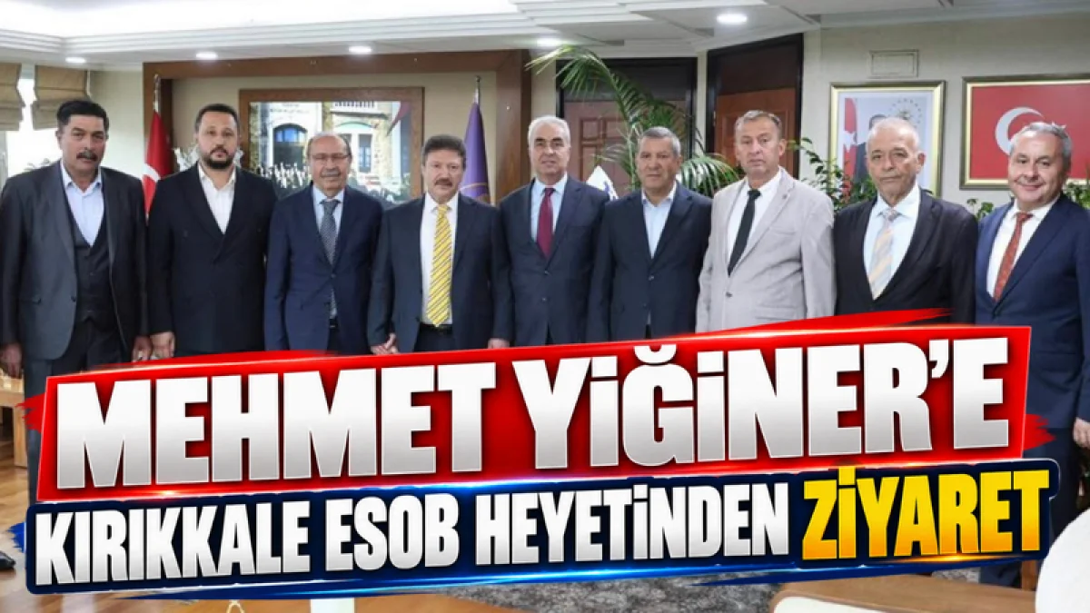 MEHMET YİĞİNER’E KIRIKKALE ESOB HEYETİNDEN ZİYARET
