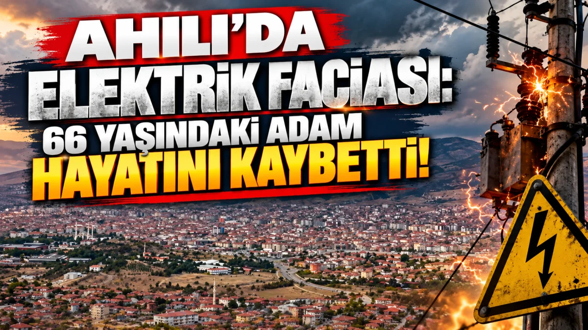 AHILI’DA ELEKTRİK FACİASI: 66 YAŞINDAKİ ADAM HAYATINI KAYBETTİ!