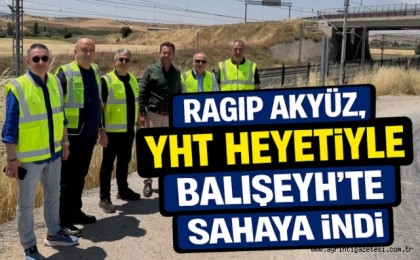Ragıp Akyüz, YHT Heyetiyle Balışeyh'te Sahaya İndi