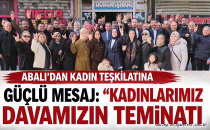 Abalı'dan kadın teşkilatına güçlü mesaj: Kadınlarımız Davamızın Teminatı