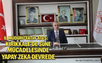 İl Müdürü Fatih Ateş: Kırıkkale'de süne mücadelesinde yapay zeka devrede