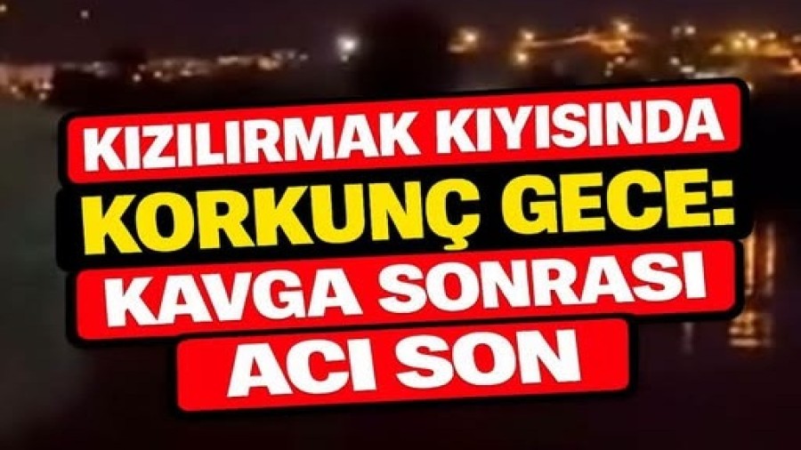 Kızılırmak Kıyısında Korkunç Gece: Kavga Sonrası Acı Son