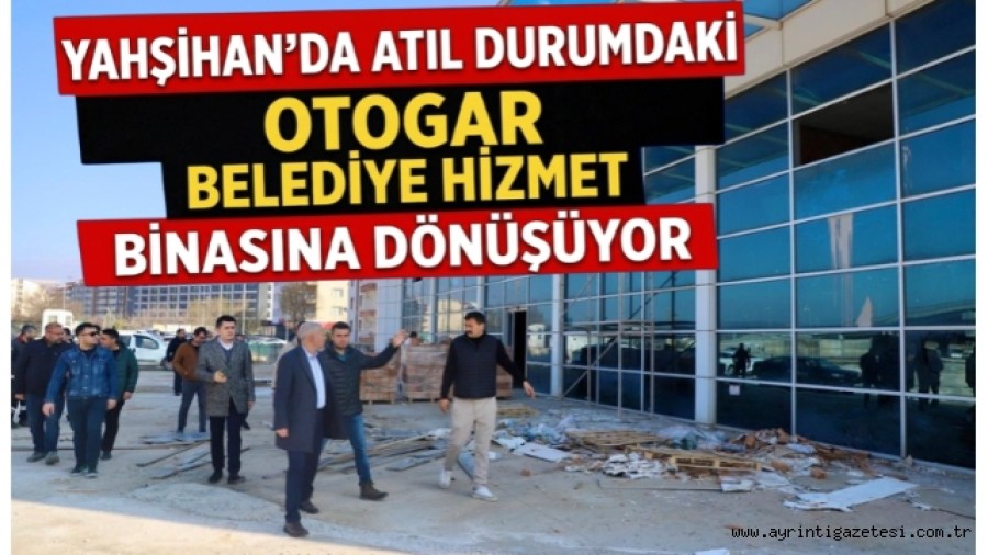 Yahşihan'da atıl durumdaki otogar belediye hizmet binasına dönüşüyor