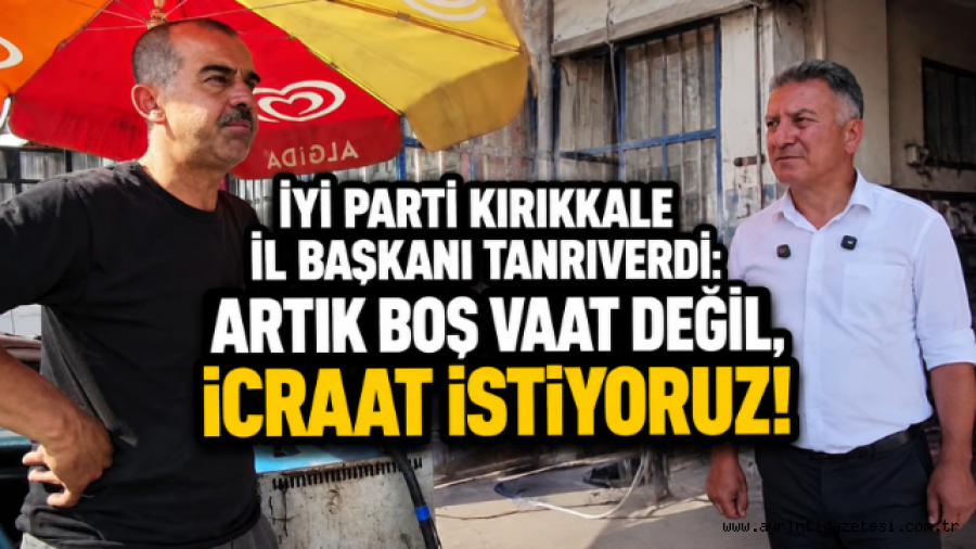 İYİ Parti Kırkkkale İl Başkanı Tolga Tanrıverdi: Artık boş vaat değil, icraat istiyoruz