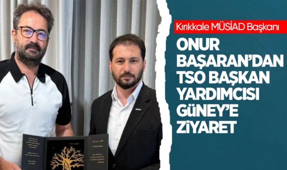 Kırıkkale MÜSİAD Başkanı Onur Başaran'dan TSO Başkan Yardımcısı Güney'e ziyaret