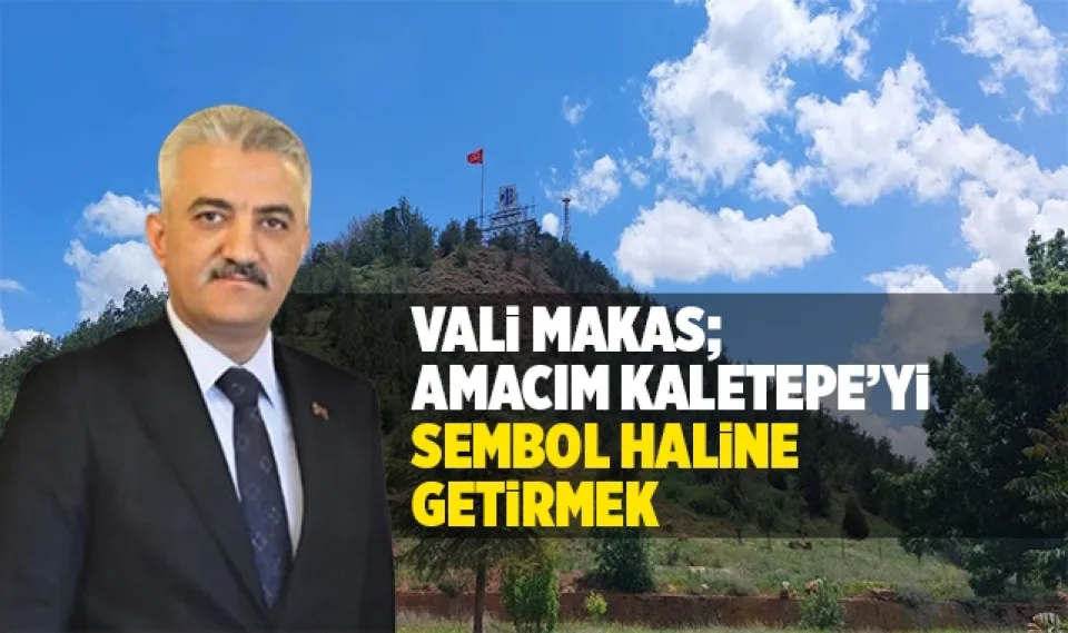 Vali Makas; Amacım Kaletepe'yi sembol haline getirmek