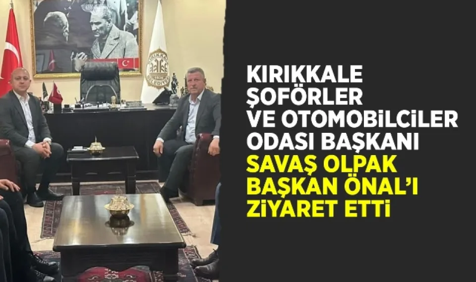 Kırıkkale Şoförler ve Otomobilciler Odası Başkanı Savaş Olpak Başkan Önal'ı ziyaret etti