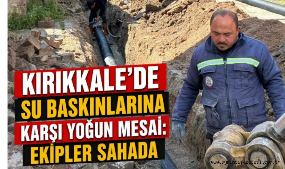Kırıkkale'de su baskınlarına karşı yoğun mesai: ekipler sahada 