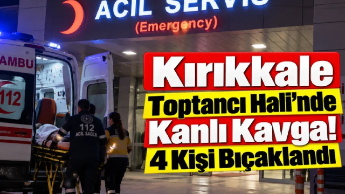 Kırıkkale Toptancı halinde kanlı kavga! 4 kişi bıçaklandı