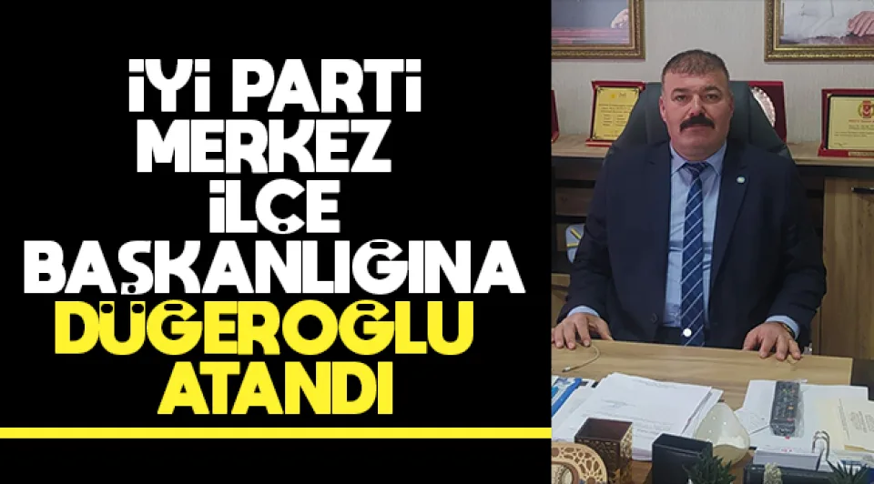 İYİ Parti Merkez İlçe Başkanlığına Düğeroğlu Atandı