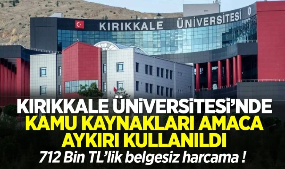 Kırıkkale Üniversitesi’nde kamu kaynakları amaca aykırı kullanıldı