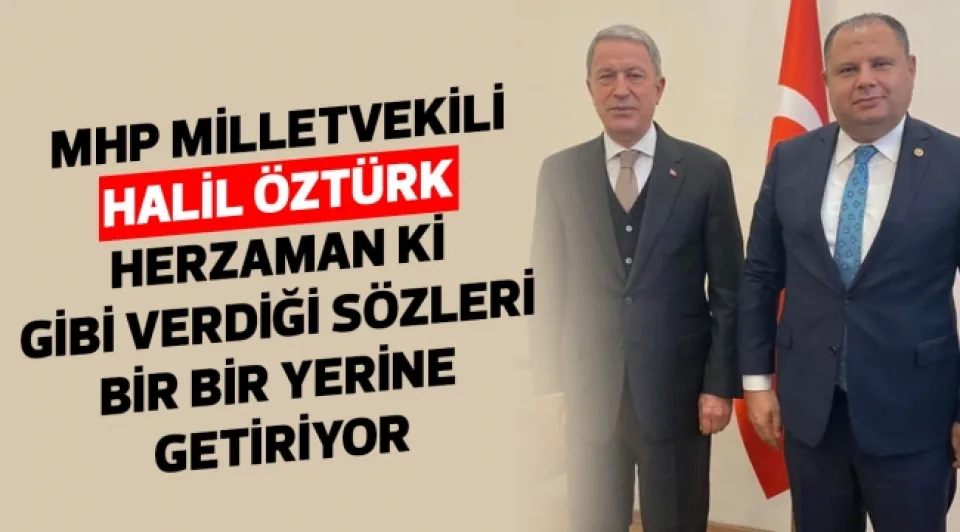 MHP MİLLETVEKİLİ HALİL ÖZTÜRK "HERZAMAN Kİ " GİBİ VERDİĞİ SÖZLERİ BİR BİR YERİNE GETİRİYOR