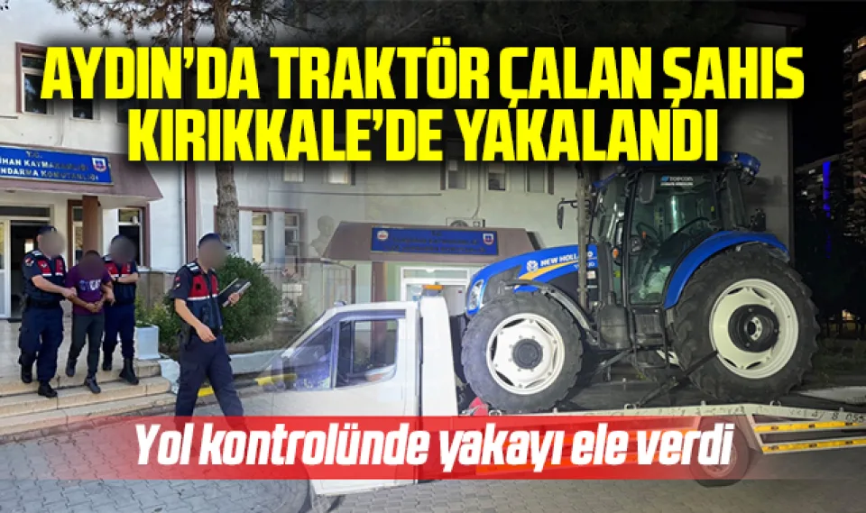 Aydın'da traktör çalan şahıs Kırıkkale'de yakalandı