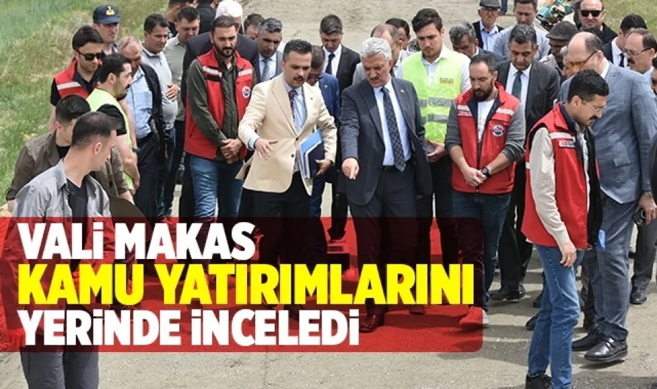 Vali Makas, kamu çalışmalarını yerinde inceledi 