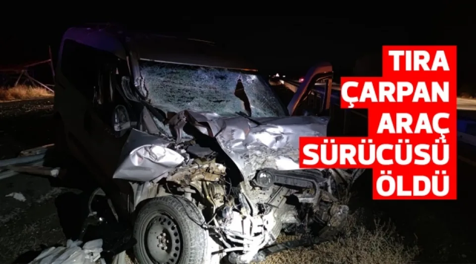 Tıra çarpan araç sürücüsü öldü