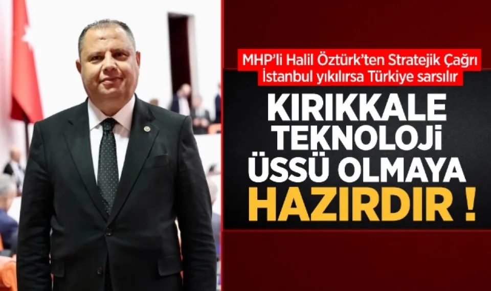 MHP'li Halil Öztürk'ten stratejik çağrı; ''Kırıkkale Teknoloji Üssü Olmaya Hazırdır''
