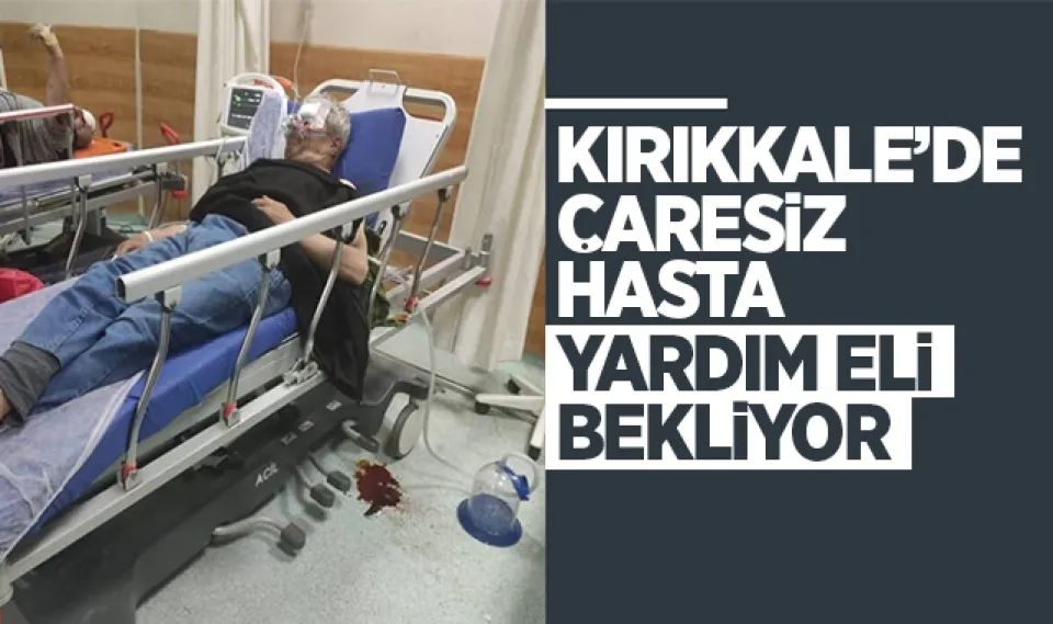 Kırıkkale'de çaresiz hasta yardım eli bekliyor