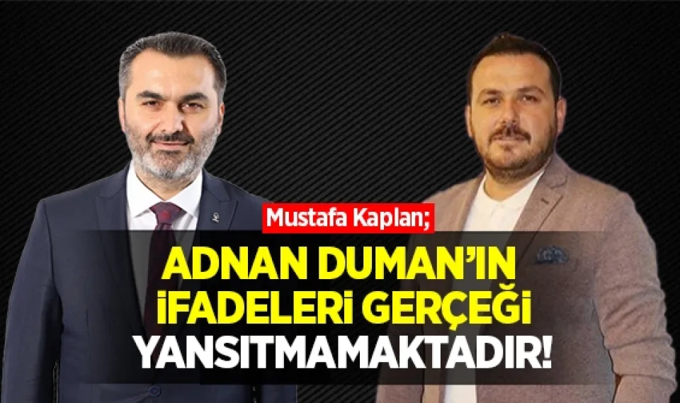 Mustafa Kaplan; Adnan Duman'ın ifadeleri gerçeği yansıtmamaktadır!