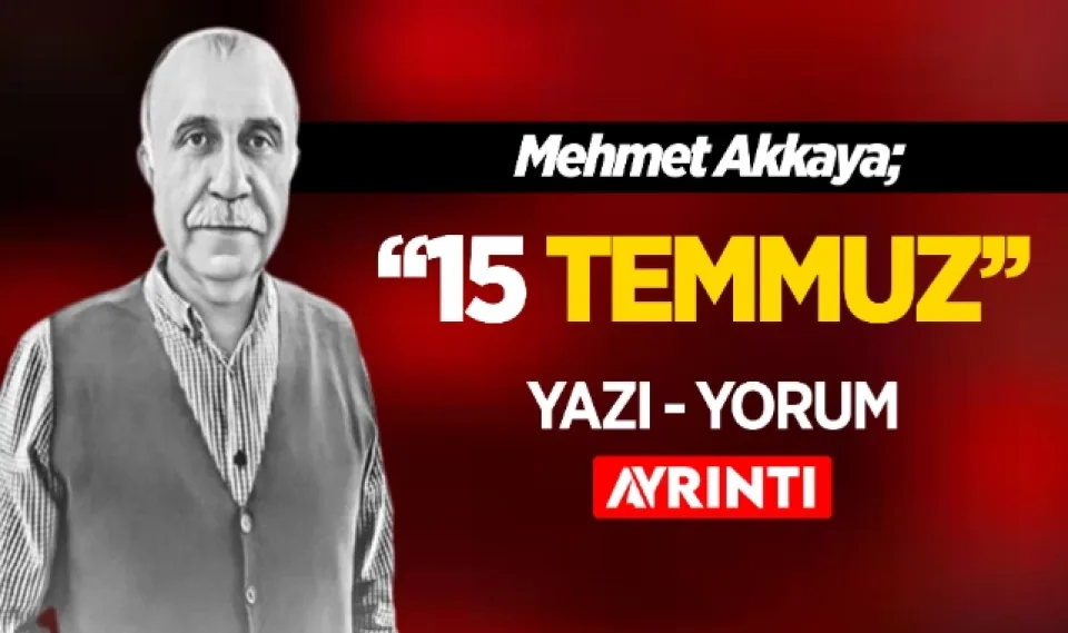 Mehmet Akkaya; 15 Temmuz 