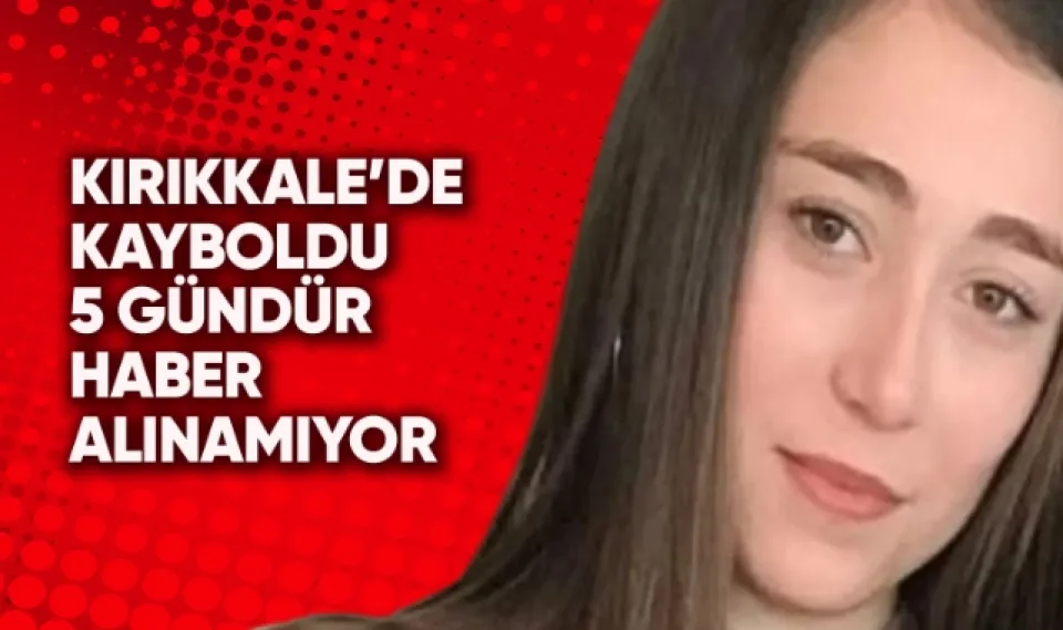 Kırıkkale'de kayboldu 5 gündür haber alınamıyor