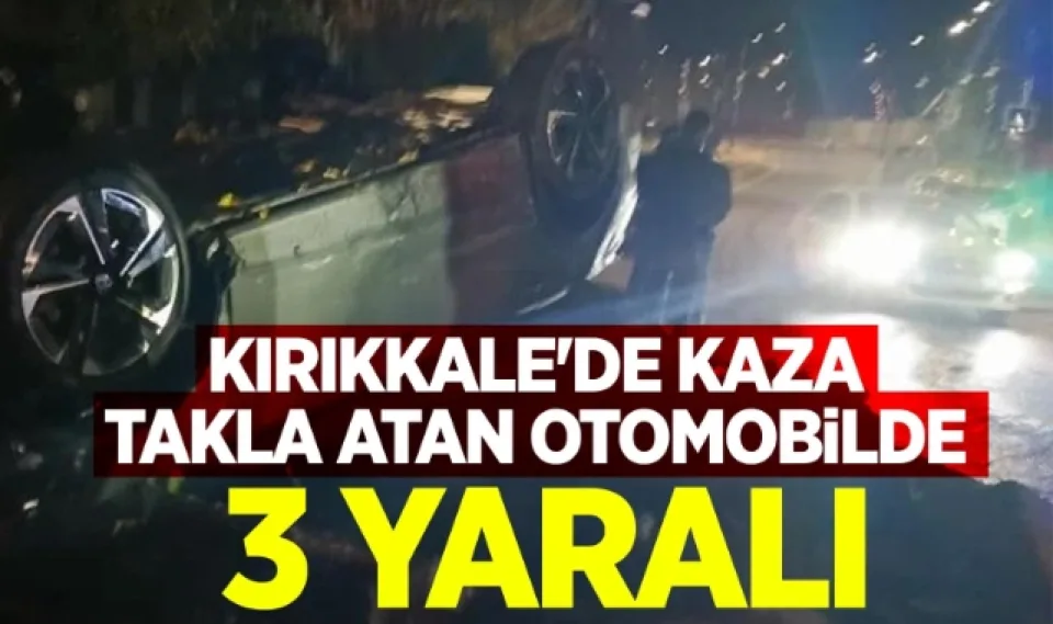 Kırıkkale’de kaza takla atan otomobilde 3 yaralı