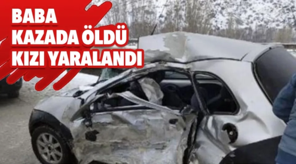 Baba kazada öldü kızı yaralandı