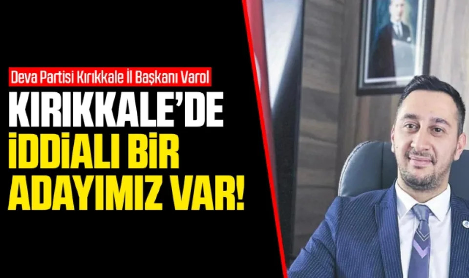 Varol; Kırıkkale'de iddialı bir adayımız var!