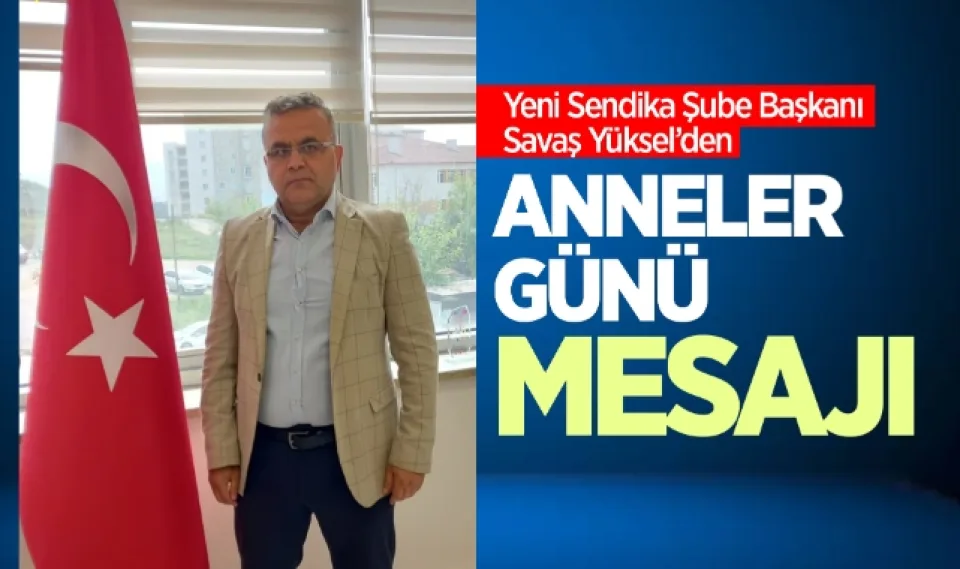 Yeni Sendika Şube Başkanı Savaş Yüksel'den anneler günü mesajı 