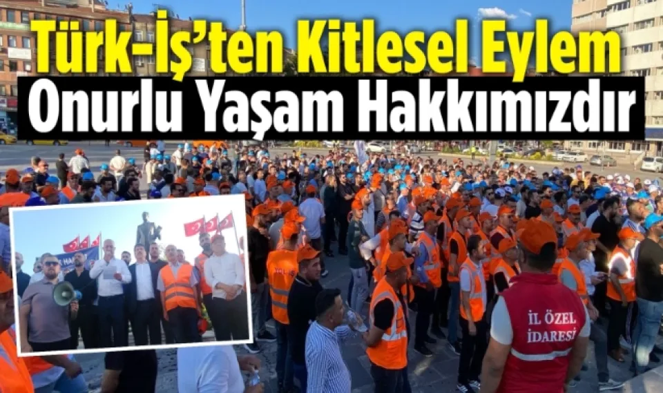 Türk-İş’ten kitlesel eylem: Onurlu yaşam hakkımızdır 