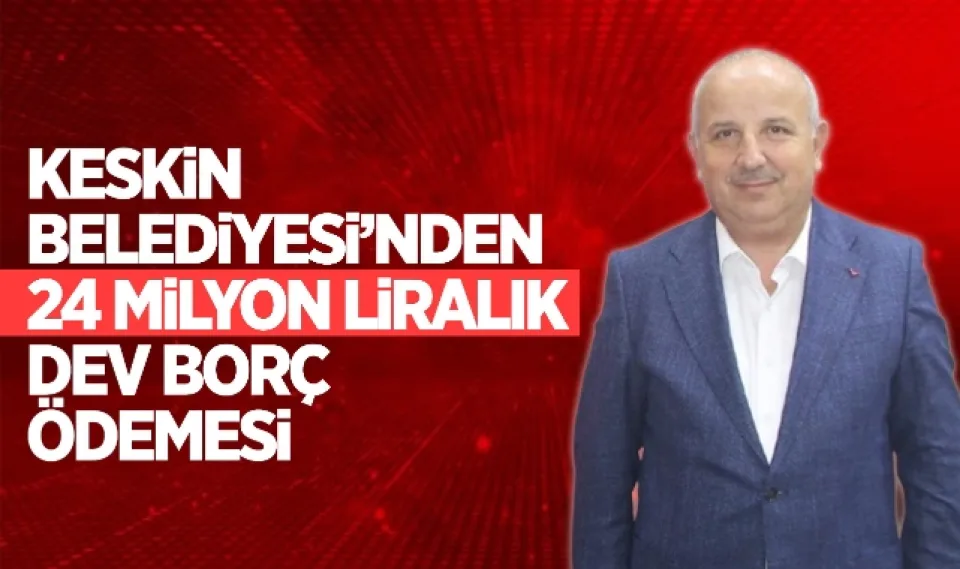 Keskin Belediyesi'nden 24 milyon liralık dev borç ödemesi