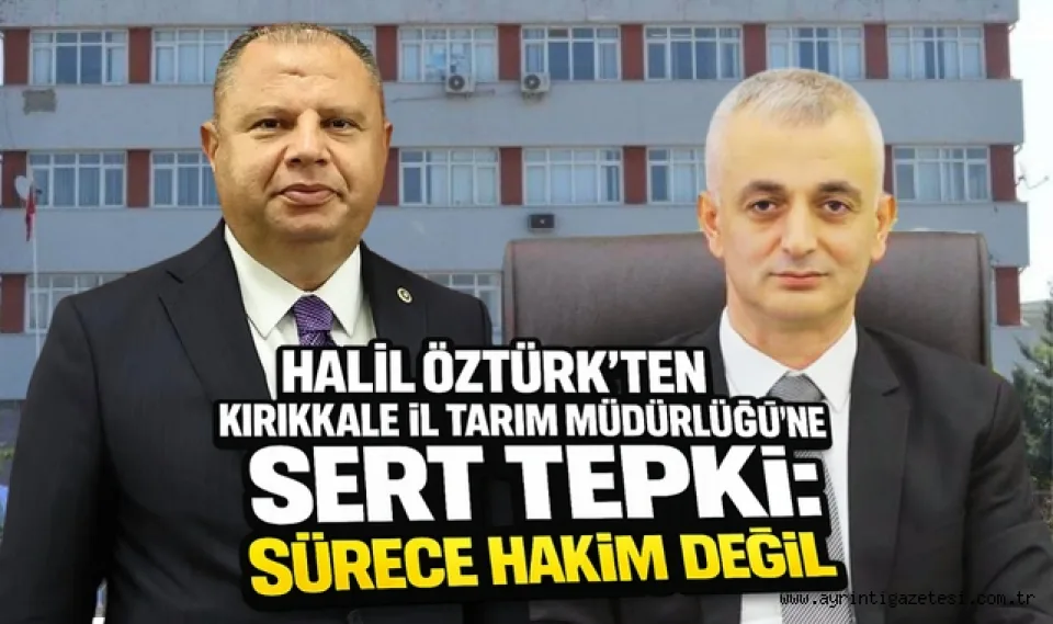 Halil Öztürk’ten Kırıkkale İl Tarım Müdürlüğü’ne Sert Tepki: Sürece Hakim Değil 