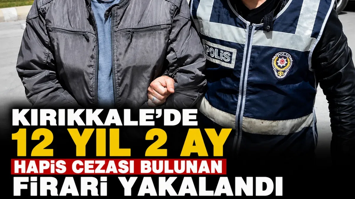 Kırıkkale'de 12 Yıl Hapis Cezasıyla Aranan Firari Yakalandı