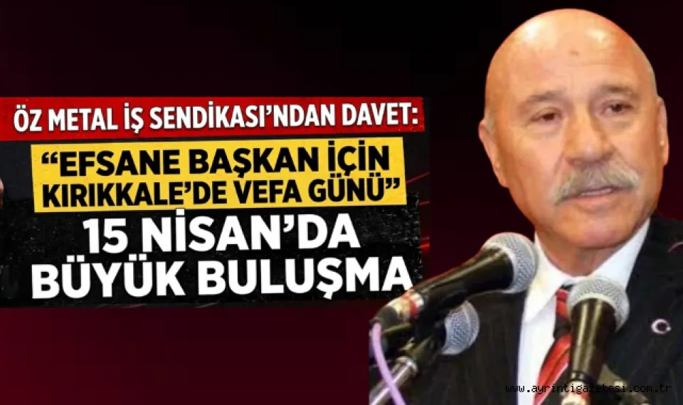 Öz Metal İş Sendikası'dan davet efsane başkan için Kırıkkale'de vefa günü 