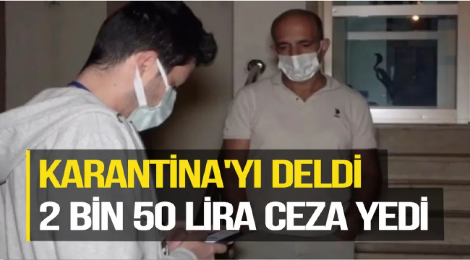 KARANTİNA'YI DELDİ 2 BİN 50 LİRA CEZA YEDİ 