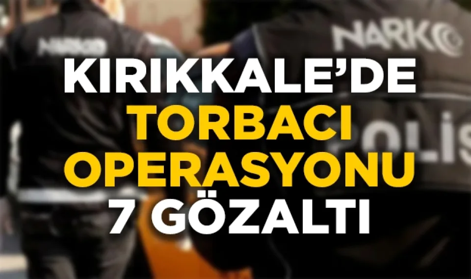 Kırıkkale'de torbacı operasyonu: 7 gözaltı