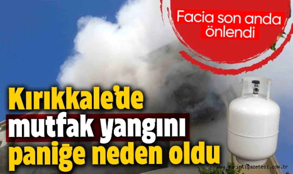 Kırıkkale'de Mutfak Yangını Paniğe Neden Oldu Facia Son Anda Önlendi