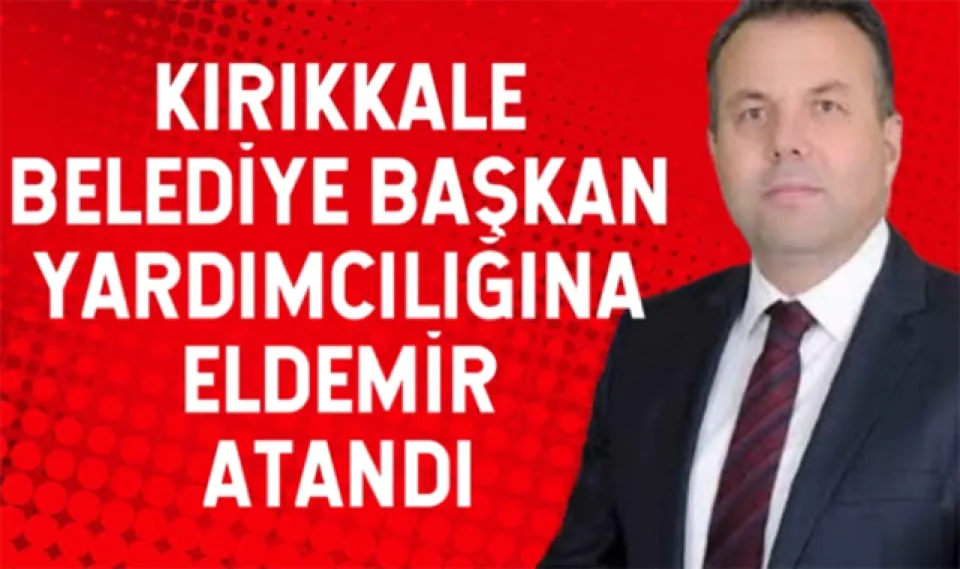 Kırıkkale Belediye Başkan Yardımcılığına Eldemir atandı