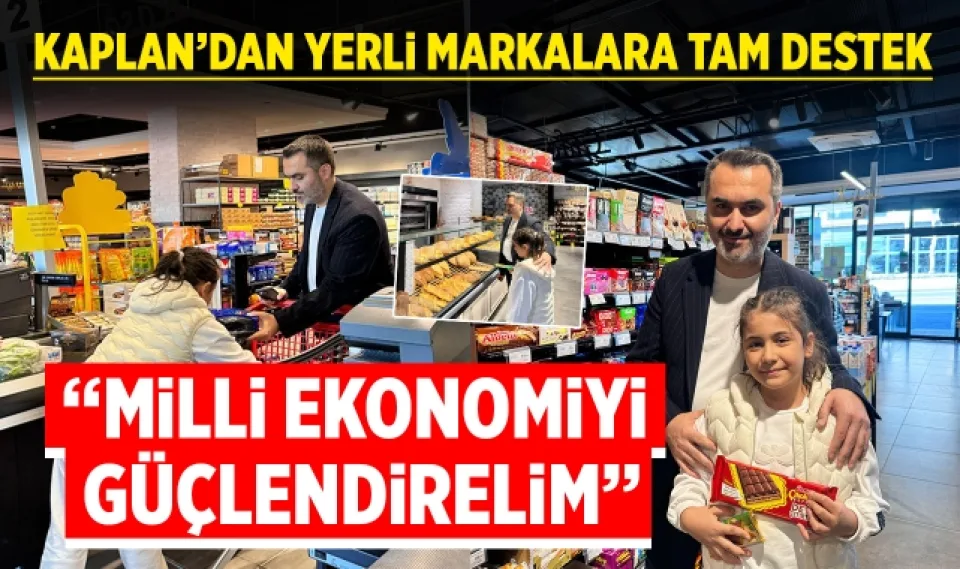 Kaplan'dan Yerli Markalara Tam Destek: "Milli Ekonomiyi Güçlendirelim"